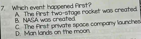 Which event happened first?
A. The first two-stage rocket was created.
B. NASA was created.
C. The first private space company launches
D. Man lands on the moon.