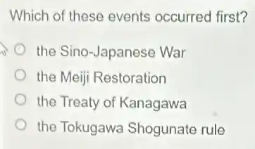 Which of these events occurred first?
the Sino-Japanese War
the Meiji Restoration
the Treaty of Kanagawa
the Tokugawa Shogunate rule