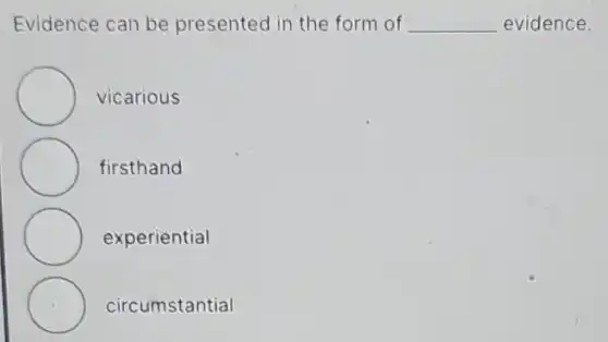 Evidence can be presented in the form of __ evidence.
vicarious
firsthand
experiential
circumstantial