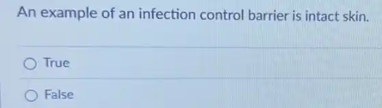 An example of an infection control barrier is intact skin.
True
False