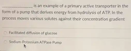 __ is an example of a primary active transporter in the
form of a pump that derives energy from hydrolysis of ATP. In the
process moves various solutes against their concentration gradient
Facilitated diffusion of glucose
Sodium-Potassium ATPase Pump