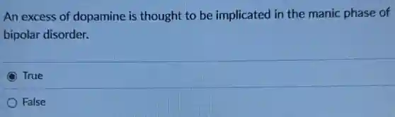 An excess of dopamine is thought to be implicated in the manic phase of
bipolar disorder.
True
False
