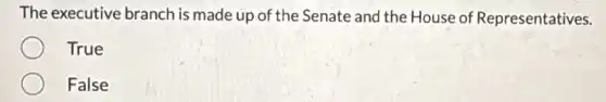 The executive branch is made up of the Senate and the House of Representatives.
True
False