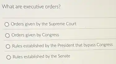 What are executive orders?
Orders given by the Supreme Court
Orders given by Congress
Rules established by the President that bypass Congress
Rules established by the Senate