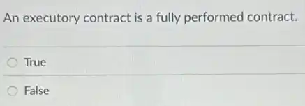 An executory contract is a fully performed contract.
True
False