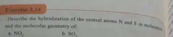 Exercise 2.14
Describe the hybridization of the central atoms N and S in molecules
and the molecular geometry of:
a. NO_(2)
b. SO_(3)