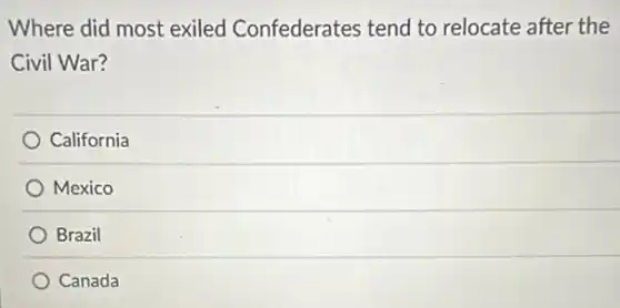 Where did most exiled Confederates tend to relocate after the
Civil War?
California
Mexico
Brazil
Canada