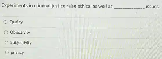 Experiments in criminal justice raise ethical as well as __ issues.
Quality
Objectivity
Subjectivity
privacy