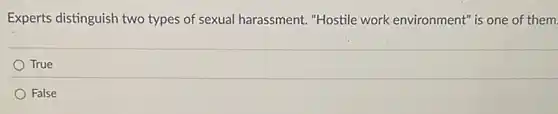 Experts distinguish two types of sexual harassment."Hostile work environment is one of them.
True
False