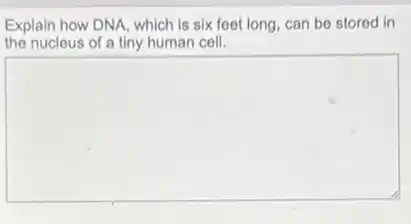 Explain how DNA, which is six feet long can be stored in
the nucleus of a tiny human cell.
square