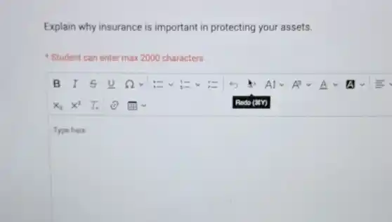 Explain why insurance is important in protecting your assets.
Student can enter max 2000 characters
square