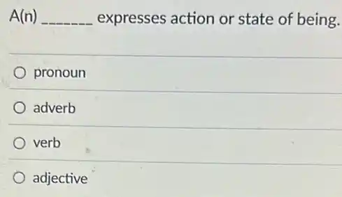A(n) __ expresses action or state of being.
pronoun
adverb
verb
adjective