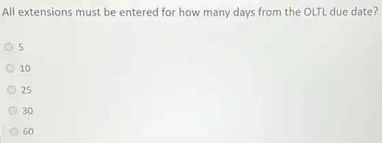All extensions must be entered for how many days from the OLTL due date?
5
10
25
30
60