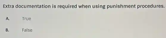 Extra documentation is required when using punishment procedures.
A.
True
B.
False