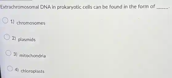 Extrachromosomal DNA in prokaryotic cells can be found in the form of
__
1) chromosomes
2) plasmids
3) mitochondria
4) chloroplasts
