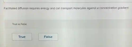 Facilitated diffusion requires energy and can transport molecules against a concentration gradient.
True or False
True
False