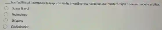 __ has facilitated intermodal transportation by inventing new techniques to transfer freight from one mode to another.
Space Travel
Technology
Shipping
Globalization