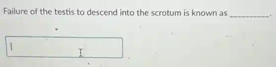 Failure of the testis to descend into the scrotum is known as __
square