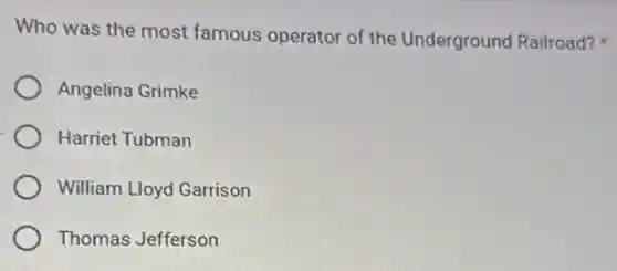 Who was the most famous operator of the Underground Railroad?
Angelina Grimke
Harriet Tubman
William Lloyd Garrison
Thomas Jefferson