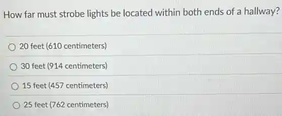 How far must strobe lights be located within both ends of a hallway?
20 feet (610 centimeters)
30 feet (914 centimeters)
15 feet (457 centimeters)
25 feet (762 centimeters)