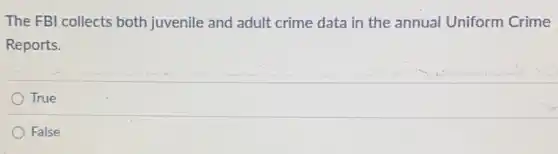 The FBI collects both juvenile and adult crime data in the annual Uniform Crime
Reports.
True
False