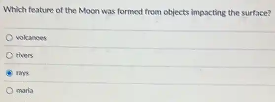 Which feature of the Moon was formed from objects impacting the surface?
volcanoes
rivers
rays
maria