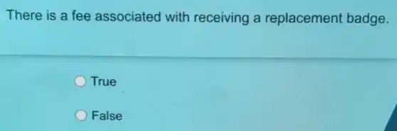 There is a fee associated with receiving a replacement badge.
True
False