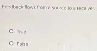 Feedback flows from a source to a receiver.
True
False