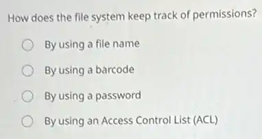 How does the file system keep track of permissions?
By using a file name
By using a barcode
By using a password
By using an Access Control List (ACL)