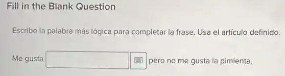 Fill in the Blank Question
Escribe la palabra más lógica para completar la frase. Usa el artículo definido.
Me gusta square  pero no me gusta la pimienta.