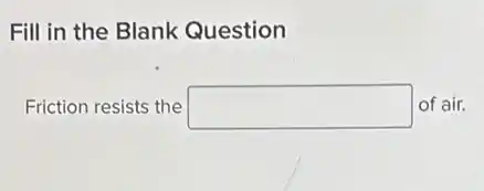 Fill in the Blank Question
Friction resists the square of air.