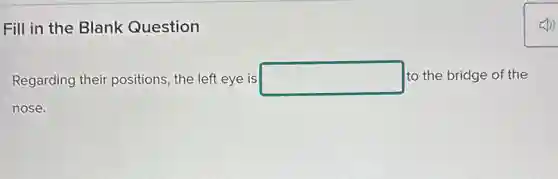 Fill in the Blank Question
Regarding their positions, the left eye is square to the bridge of the
nose.