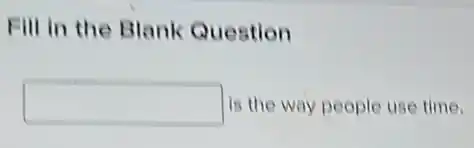 Fill in the Blank Question
square is the way people use time.