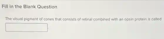 Fill in the Blank Question
The visual pigment of cones that consists of retinal combined with an opsin protein is called
square