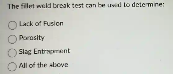 The fillet weld break test can be used to determine:
Lack of Fusion
Porosity
Slag Entrapment
All of the above