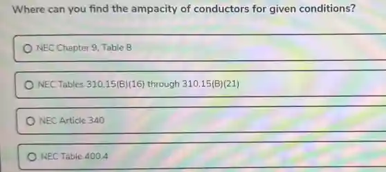 Where can you find the ampacity of conductors for given conditions?
NEC Chapter 9, Table 8
NEC Tables 310.15(B)(16) through 310.15(B) (21)
NEC Article 340
NEC Table 400.4