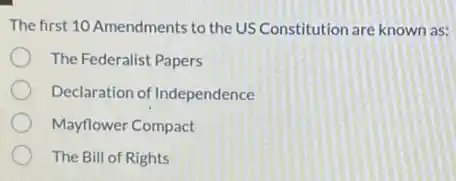 The first 10 Amendments to the US Constitution are known as:
The Federalist Papers
Declaration of Independence
Mayflower Compact
The Bill of Rights