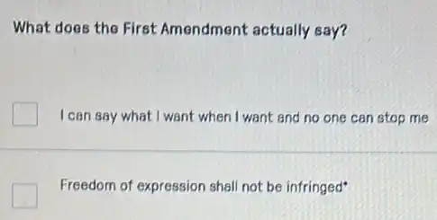 What does the First Amendment actually say?
I can say what I want when I want and no one can stop me
Freedom of expression shall not be infringed"
