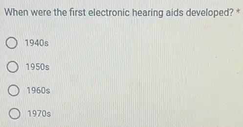 When were the first electronic hearing aids developed?
1940s
1950s
1960s
1970s