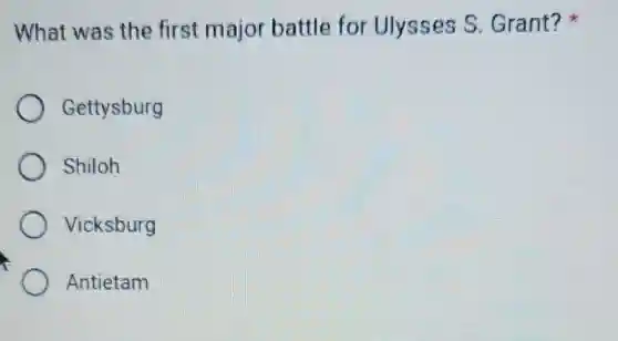 What was the first major battle for Ulysses S Grant?
Gettysburg
Shiloh
Vicksburg
Antietam