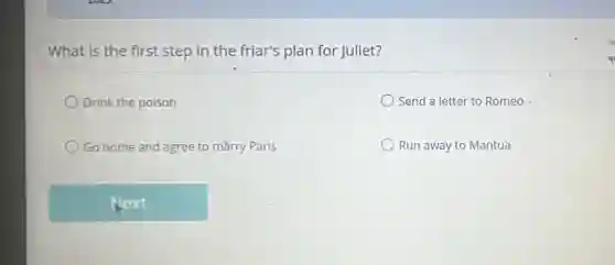 What is the first step in the friar's plan for Juliet?
Drink the poison
Send a letter to Romeo
Go home and agree to marry Paris
Run away to Mantua