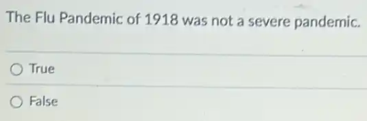 The Flu Pandemic of 1918 was not a severe pandemic.
True
False