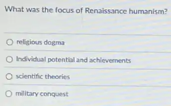 What was the focus of Renaissance humanism?
religious dogma
Individual potential and achievements
scientific theories
military conquest