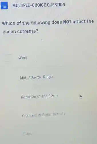 Which of the following does NOT affect the
ocean currents?
Wind
Mid-Atlantic Ridge
Rotation of the Earth
Changes in Water Density
Tides