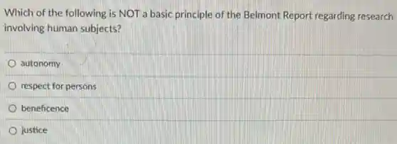Which of the following is NOT a basic principle of the Belmont Report regarding research
involving human subjects?
autonomy
respect for persons
D beneficence
justice