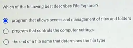 Which of the following best describes File Explorer?
program that allows access and management of files and folders
program that controls the computer settings
the end of a file name that determines the file type