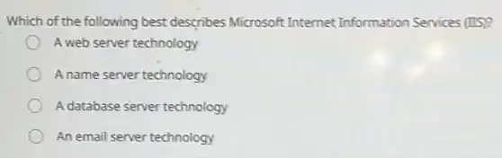 Which of the following best describes Microsoft Internet Information Services (IIS)
A web server technology
A name server technology
A database server technology
An email server technology