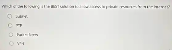 Which of the following is the BEST solution to allow access to private resources from the internet?
Subnet
FTP
Packet filters
VPN