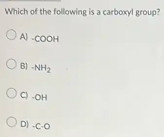 Which of the following is a carboxyl group?
A) -COOH
B) -NH_(2)
C) -OH
D) -C-O