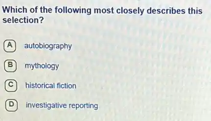 Which of the following most closely describes this
selection?
A autobiography
B mythology
C historical fiction
D investigative reporting